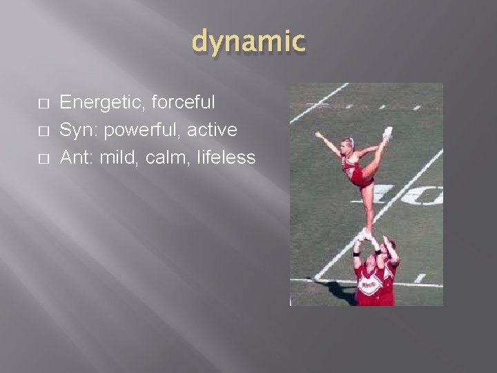 dynamic � � � Energetic, forceful Syn: powerful, active Ant: mild, calm, lifeless 