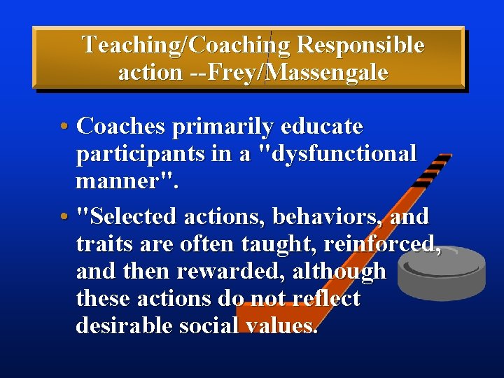 Teaching/Coaching Responsible action --Frey/Massengale • Coaches primarily educate participants in a "dysfunctional manner". •