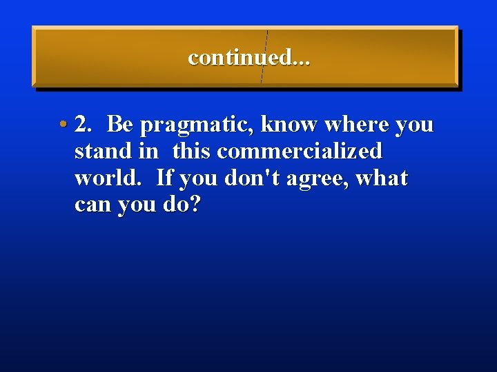 continued. . . • 2. Be pragmatic, know where you stand in this commercialized