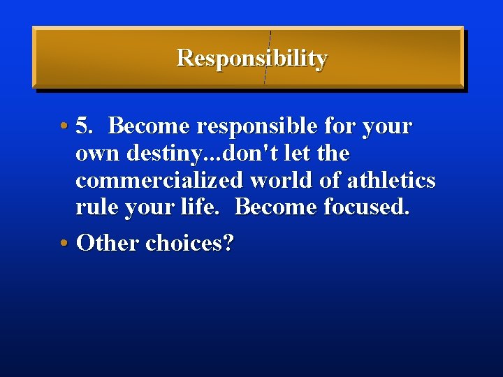 Responsibility • 5. Become responsible for your own destiny. . . don't let the