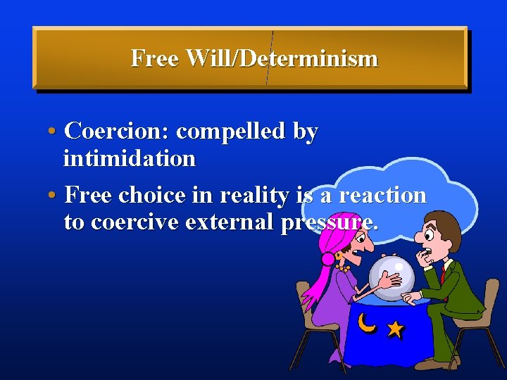 Free Will/Determinism • Coercion: compelled by intimidation • Free choice in reality is a