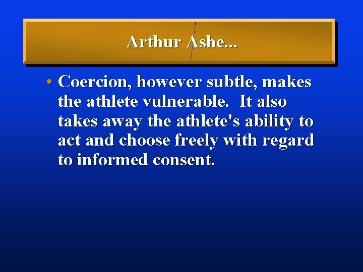 Arthur Ashe. . . • Coercion, however subtle, makes the athlete vulnerable. It also