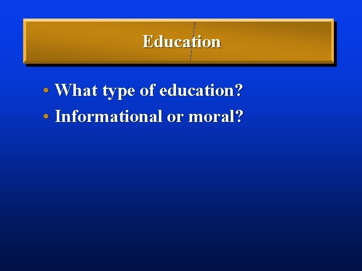Education • What type of education? • Informational or moral? 