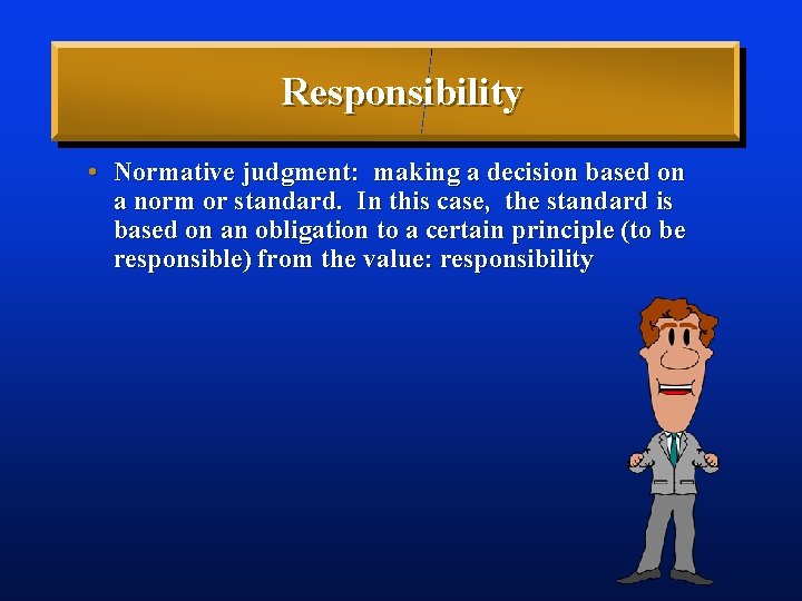 Responsibility • Normative judgment: making a decision based on a norm or standard. In