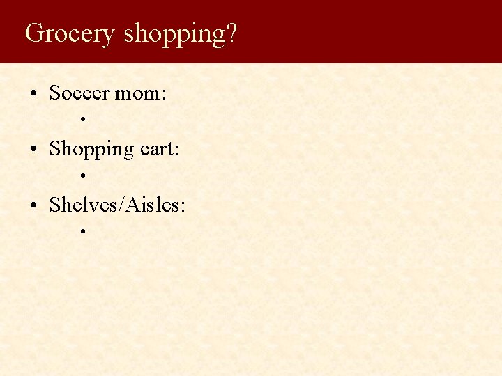 Grocery shopping? • Soccer mom: • • Shopping cart: • • Shelves/Aisles: • 