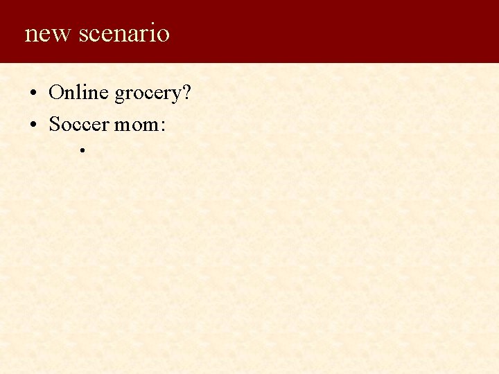 new scenario • Online grocery? • Soccer mom: • 