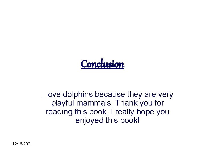 Conclusion I love dolphins because they are very playful mammals. Thank you for reading
