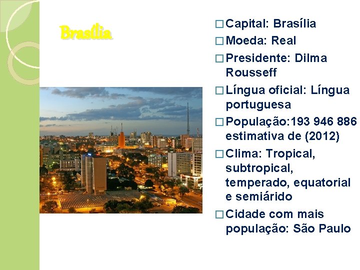 Brasília � Capital: Brasília � Moeda: Real � Presidente: Dilma Rousseff � Língua oficial: