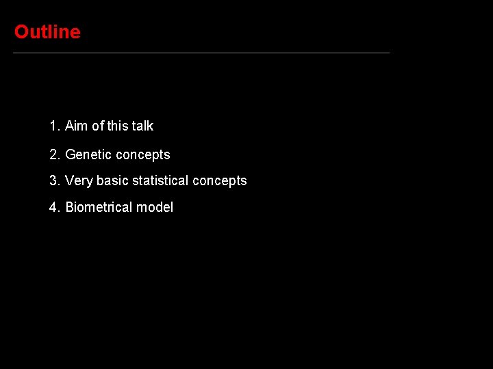 Outline 1. Aim of this talk 2. Genetic concepts 3. Very basic statistical concepts