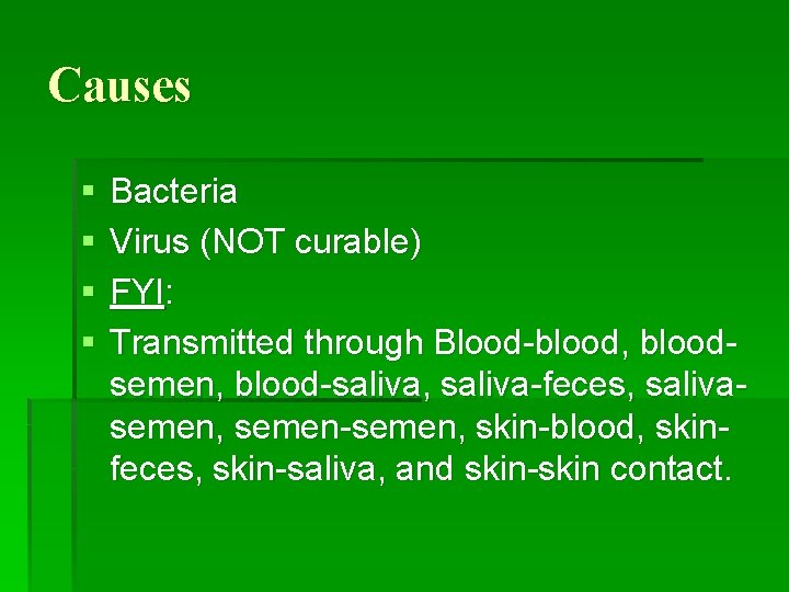 Causes § § Bacteria Virus (NOT curable) FYI: Transmitted through Blood-blood, bloodsemen, blood-saliva, saliva-feces,