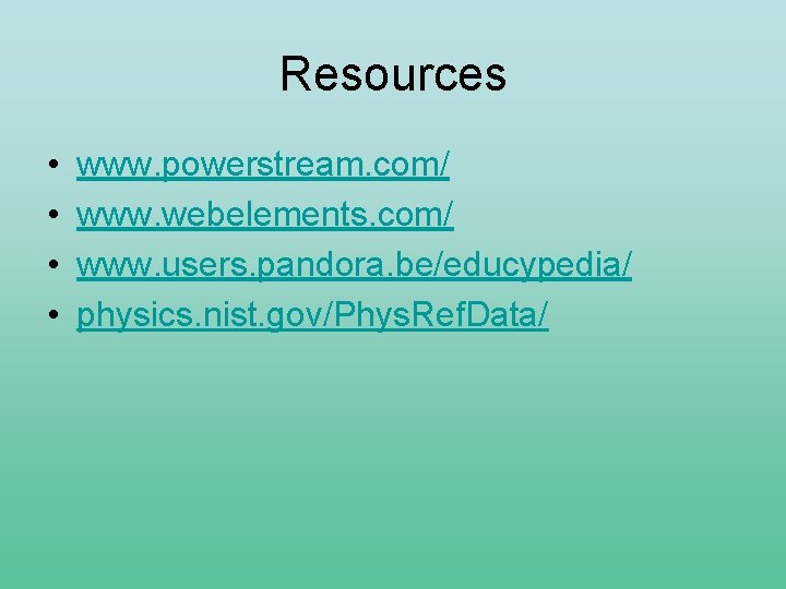 Resources • • www. powerstream. com/ www. webelements. com/ www. users. pandora. be/educypedia/ physics.