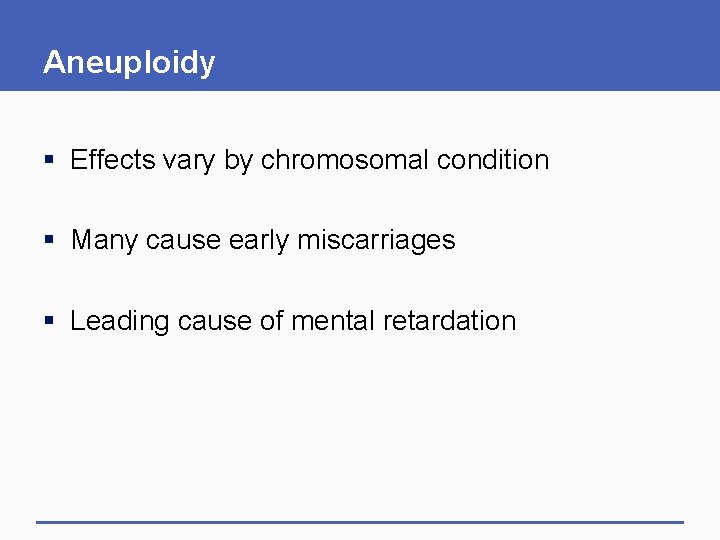 Aneuploidy § Effects vary by chromosomal condition § Many cause early miscarriages § Leading