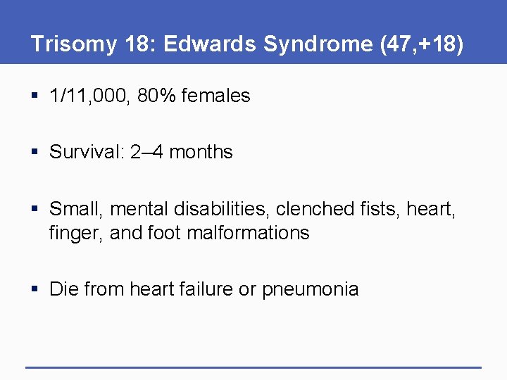 Trisomy 18: Edwards Syndrome (47, +18) § 1/11, 000, 80% females § Survival: 2–