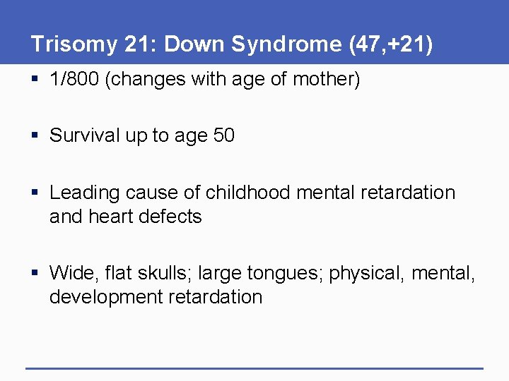 Trisomy 21: Down Syndrome (47, +21) § 1/800 (changes with age of mother) §