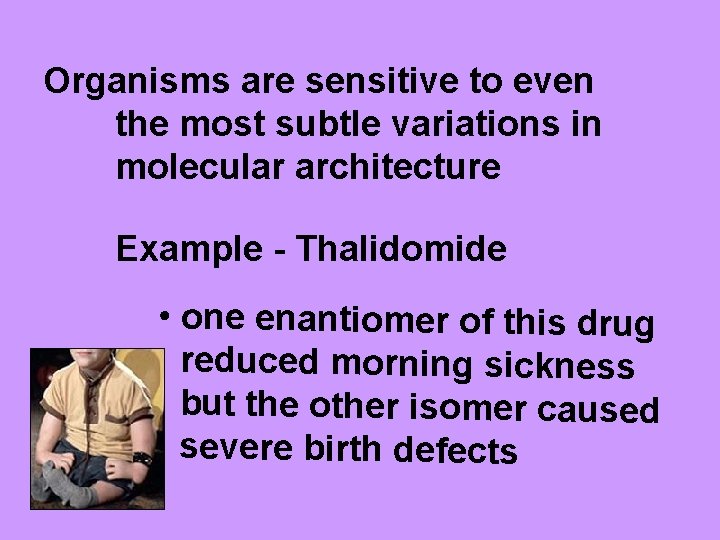 Organisms are sensitive to even the most subtle variations in molecular architecture Example -