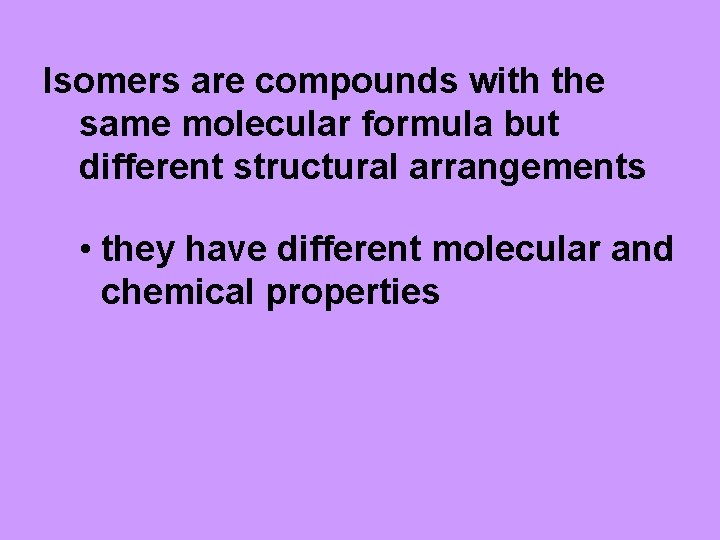 Isomers are compounds with the same molecular formula but different structural arrangements • they