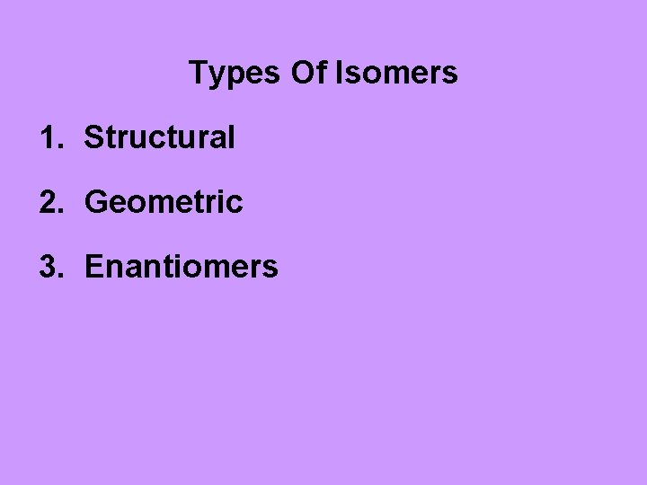 Types Of Isomers 1. Structural 2. Geometric 3. Enantiomers 