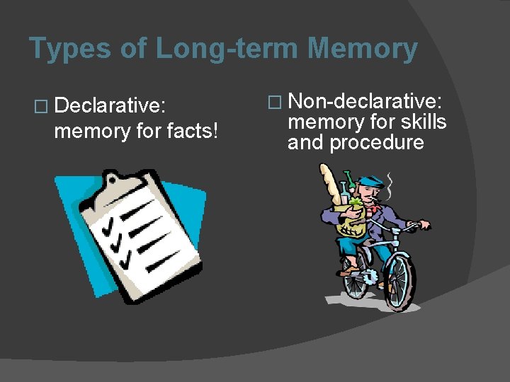 Types of Long-term Memory � Declarative: memory for facts! � Non-declarative: memory for skills