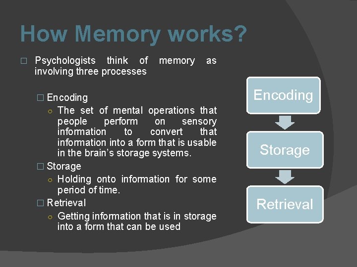 How Memory works? � Psychologists think of involving three processes memory as � Encoding