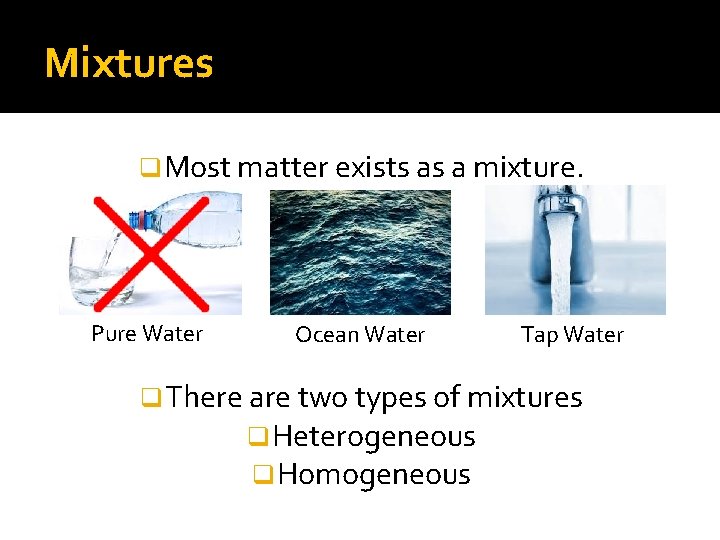 Mixtures q Most matter exists as a mixture. Pure Water Ocean Water Tap Water