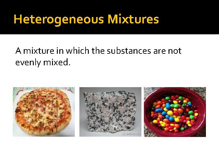 Heterogeneous Mixtures A mixture in which the substances are not evenly mixed. 