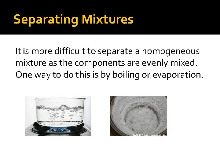 Separating Mixtures It is more difficult to separate a homogeneous mixture as the components