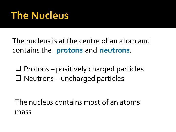 The Nucleus The nucleus is at the centre of an atom and contains the