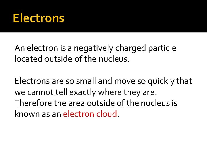 Electrons An electron is a negatively charged particle located outside of the nucleus. Electrons