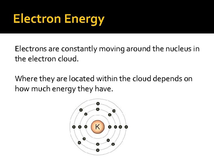 Electron Energy Electrons are constantly moving around the nucleus in the electron cloud. Where