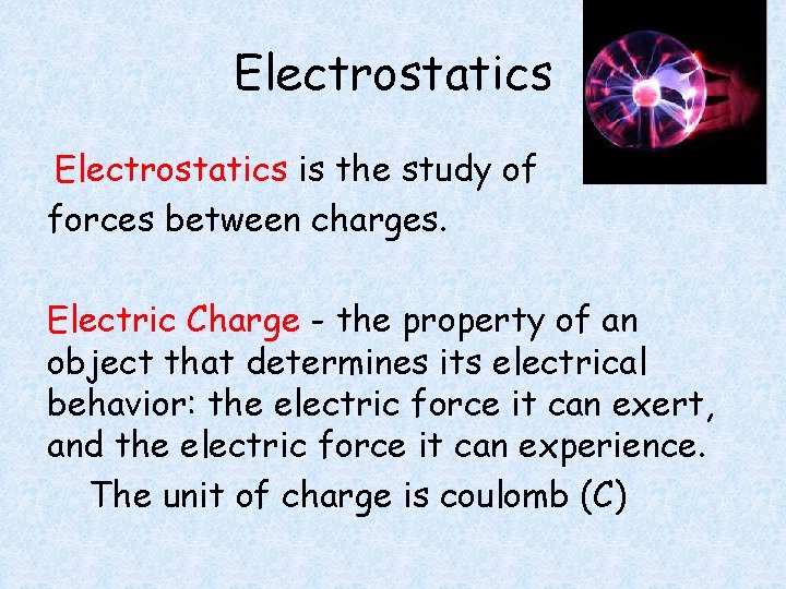 Electrostatics is the study of forces between charges. Electric Charge - the property of