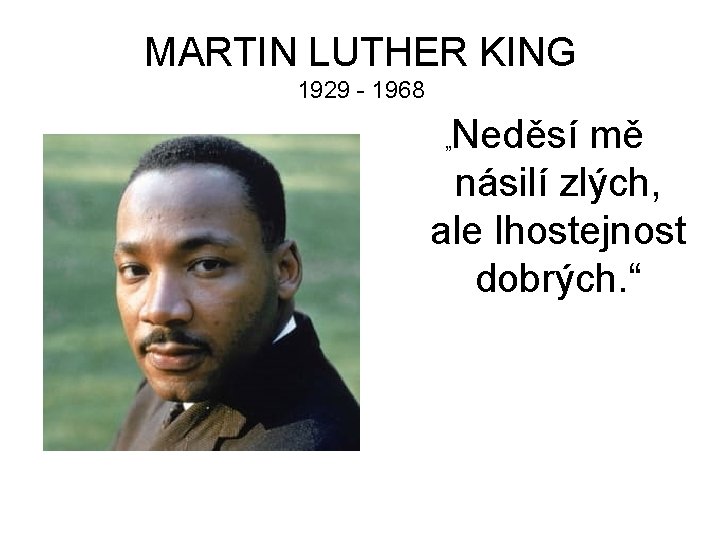 MARTIN LUTHER KING 1929 - 1968 Neděsí mě násilí zlých, ale lhostejnost dobrých. “