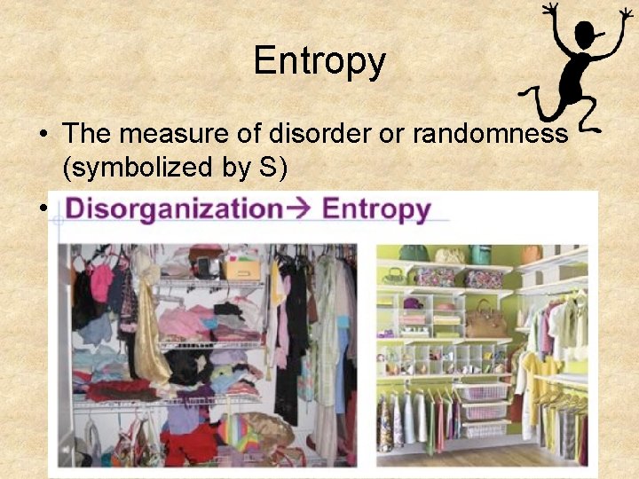 Entropy • The measure of disorder or randomness (symbolized by S) • What has