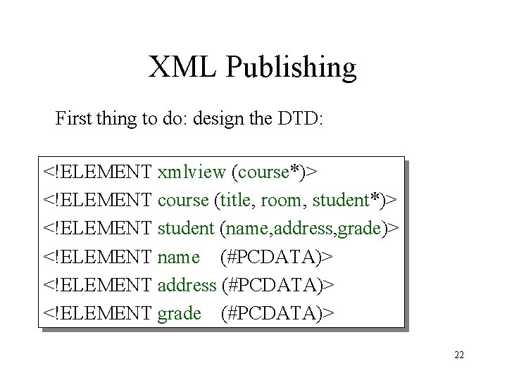 XML Publishing First thing to do: design the DTD: <!ELEMENT xmlview (course*)> <!ELEMENT course XML Publishing First thing to do: design the DTD: <!ELEMENT xmlview (course*)> <!ELEMENT course