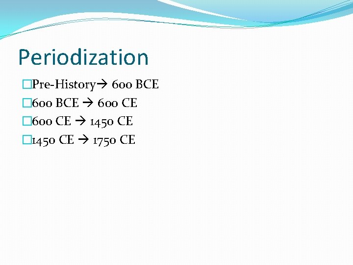Periodization �Pre-History 600 BCE � 600 BCE 600 CE � 600 CE 1450 CE