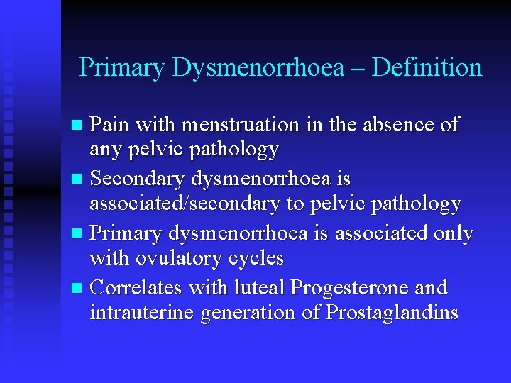 Primary Dysmenorrhoea – Definition Pain with menstruation in the absence of any pelvic pathology