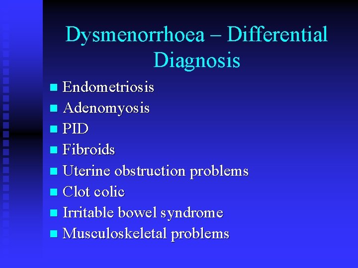 Dysmenorrhoea – Differential Diagnosis Endometriosis n Adenomyosis n PID n Fibroids n Uterine obstruction