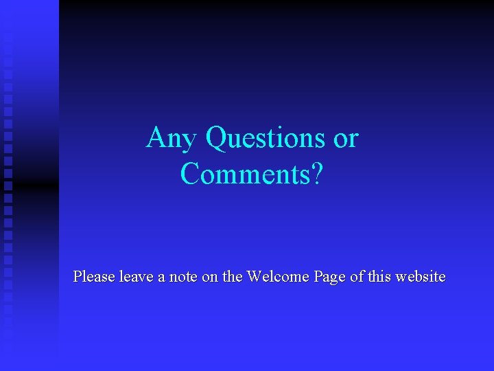 Any Questions or Comments? Please leave a note on the Welcome Page of this
