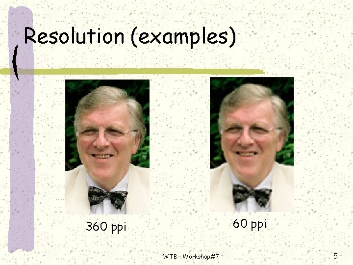 Resolution (examples) 60 ppi 360 ppi WTB - Workshop#7 5 