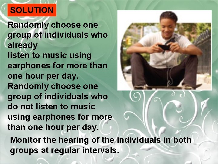 SOLUTION Randomly choose one group of individuals who already listen to music using earphones