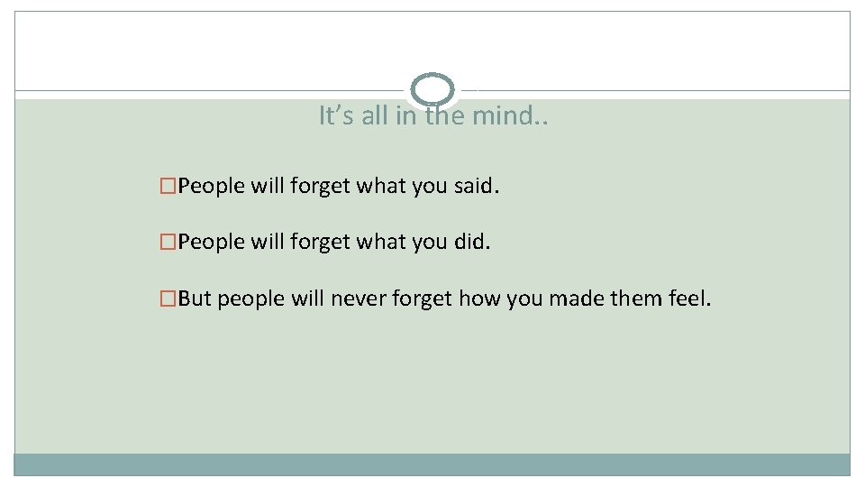 It’s all in the mind. . �People will forget what you said. �People will