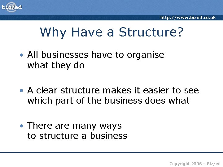 http: //www. bized. co. uk Why Have a Structure? • All businesses have to