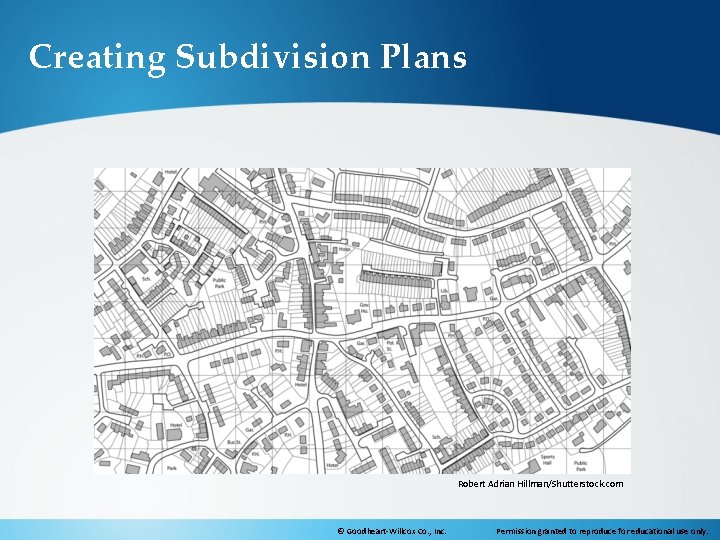 Creating Subdivision Plans Robert Adrian Hillman/Shutterstock. com © Goodheart-Willcox Co. , Inc. Permission granted