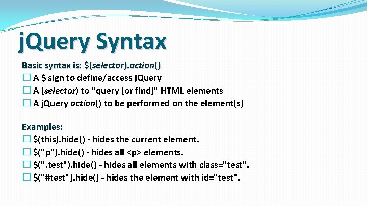 j. Query Syntax Basic syntax is: $(selector). action() � A $ sign to define/access