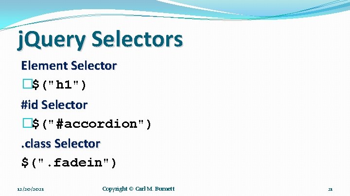 j. Query Selectors Element Selector �$("h 1") #id Selector �$("#accordion"). class Selector $(". fadein")