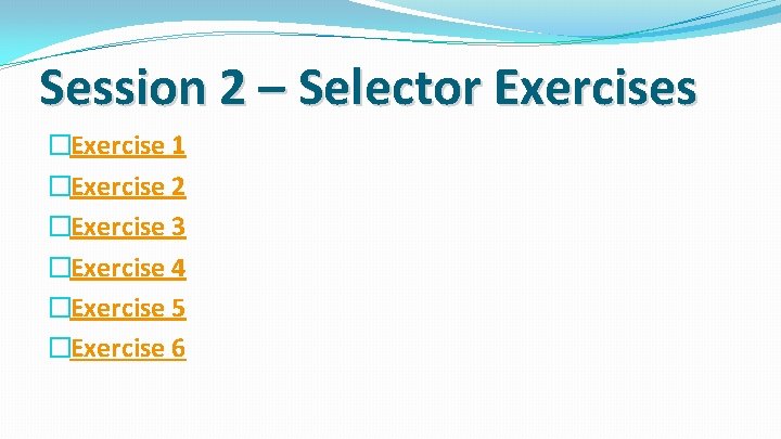 Session 2 – Selector Exercises �Exercise 1 �Exercise 2 �Exercise 3 �Exercise 4 �Exercise