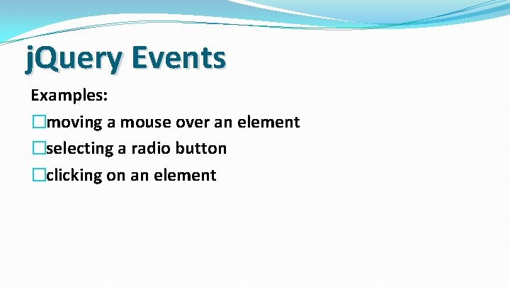 j. Query Events Examples: �moving a mouse over an element �selecting a radio button