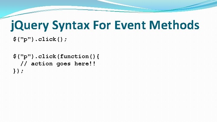 j. Query Syntax For Event Methods $("p"). click(); $("p"). click(function(){ // action goes here!!