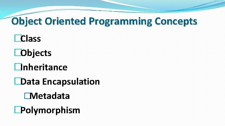 Object Oriented Programming Concepts �Class �Objects �Inheritance �Data Encapsulation �Metadata �Polymorphism 