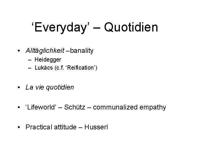 ‘Everyday’ – Quotidien • Alltäglichkeit –banality – Heidegger – Lukàcs (c. f. ‘Reification’) •