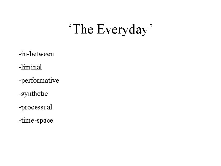 ‘The Everyday’ -in-between -liminal -performative -synthetic -processual -time-space 